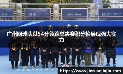 广州网球队以54分领跑总决赛积分榜展现强大实力