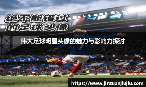 伟大足球明星头像的魅力与影响力探讨