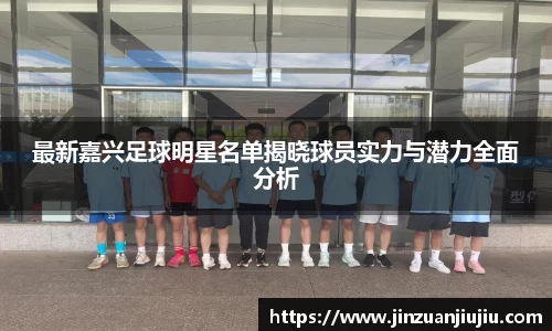 最新嘉兴足球明星名单揭晓球员实力与潜力全面分析