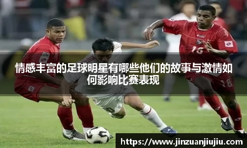情感丰富的足球明星有哪些他们的故事与激情如何影响比赛表现