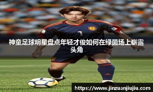 神童足球明星盘点年轻才俊如何在绿茵场上崭露头角