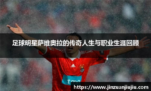 足球明星萨维奥拉的传奇人生与职业生涯回顾